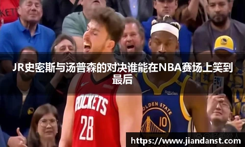 JR史密斯与汤普森的对决谁能在NBA赛场上笑到最后