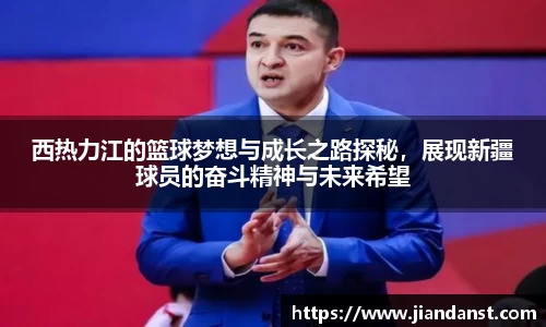 西热力江的篮球梦想与成长之路探秘，展现新疆球员的奋斗精神与未来希望