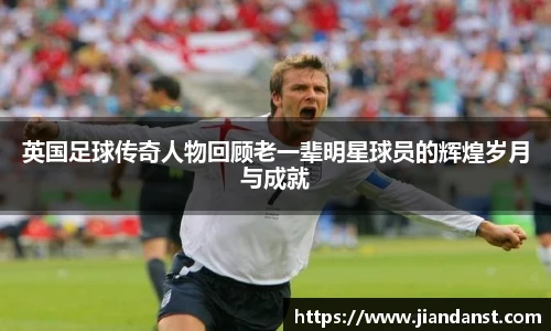 英国足球传奇人物回顾老一辈明星球员的辉煌岁月与成就
