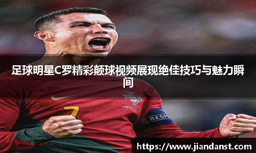 足球明星C罗精彩颠球视频展现绝佳技巧与魅力瞬间