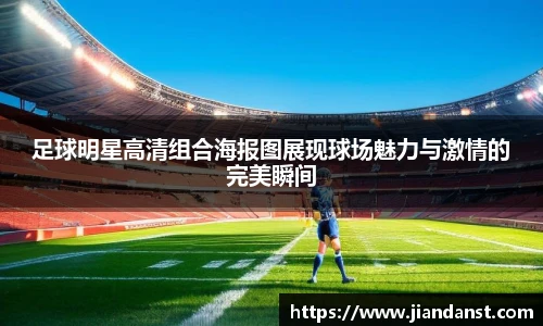 足球明星高清组合海报图展现球场魅力与激情的完美瞬间